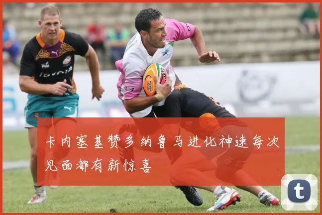 卡内塞基赞多纳鲁马进化神速每次见面都有新惊喜