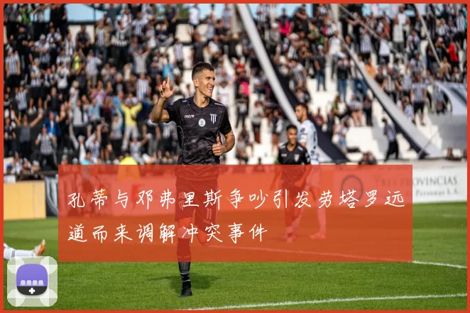 孔蒂与邓弗里斯争吵引发劳塔罗远道而来调解冲突事件