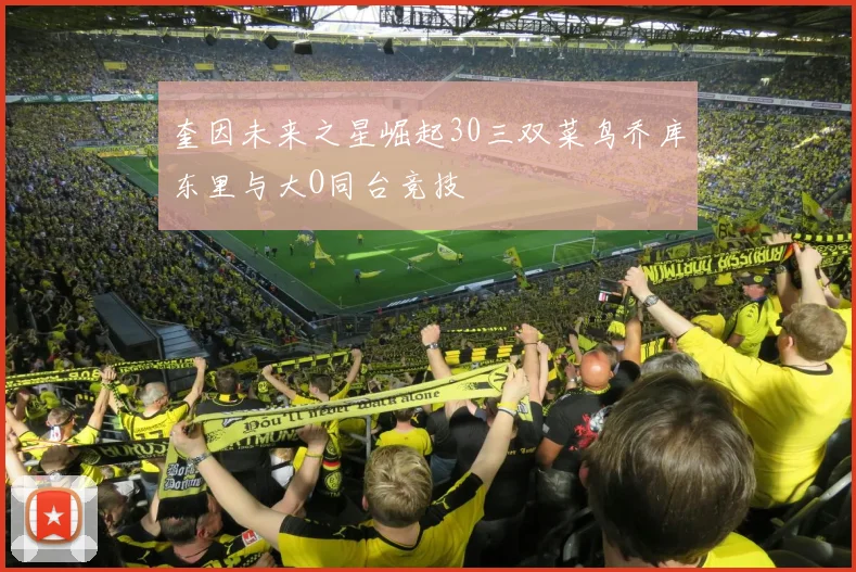 奎因未来之星崛起30三双菜鸟乔库东里与大O同台竞技