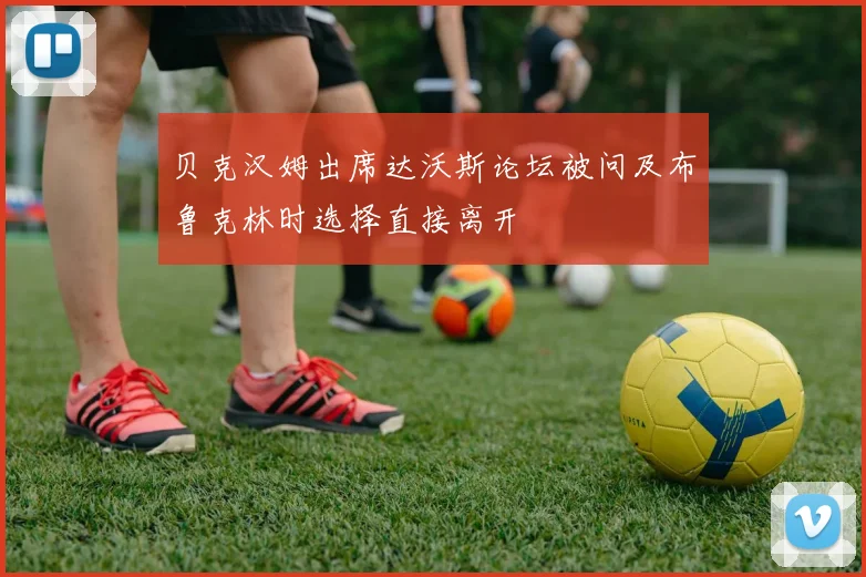 贝克汉姆出席达沃斯论坛被问及布鲁克林时选择直接离开