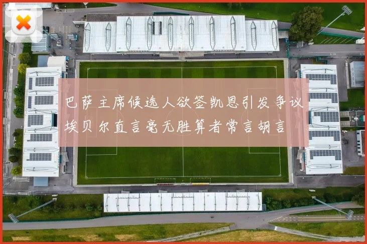 巴萨主席候选人欲签凯恩引发争议埃贝尔直言毫无胜算者常言胡言