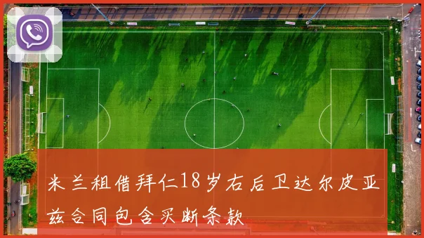 米兰租借拜仁18岁右后卫达尔皮亚兹合同包含买断条款