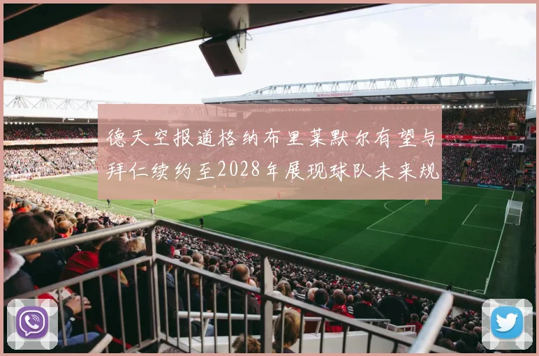 德天空报道格纳布里莱默尔有望与拜仁续约至2028年展现球队未来规划