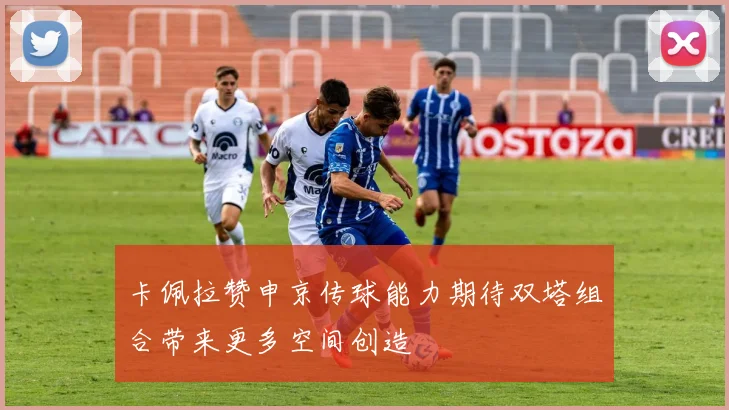 卡佩拉赞申京传球能力期待双塔组合带来更多空间创造