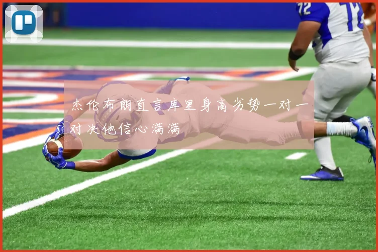 杰伦布朗直言库里身高劣势一对一对决他信心满满