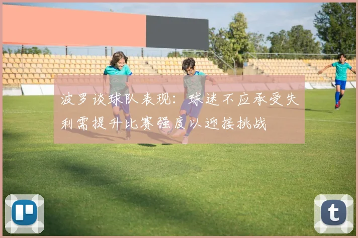 波罗谈球队表现：球迷不应承受失利需提升比赛强度以迎接挑战