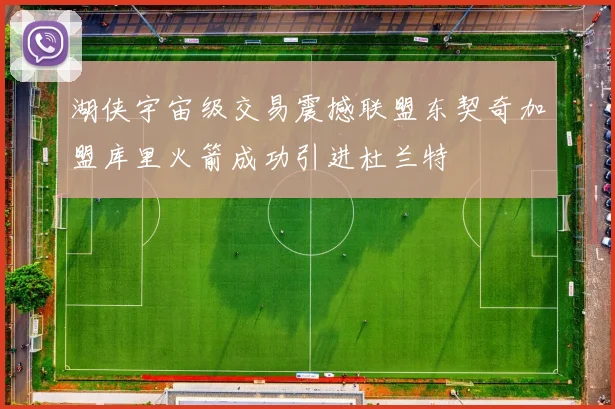 湖侠宇宙级交易震撼联盟东契奇加盟库里火箭成功引进杜兰特