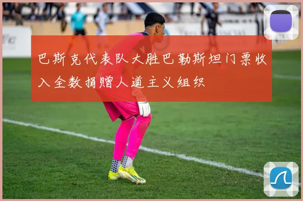 巴斯克代表队大胜巴勒斯坦门票收入全数捐赠人道主义组织