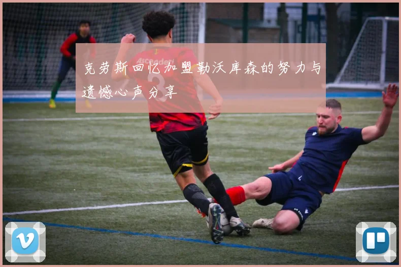 克劳斯回忆加盟勒沃库森的努力与遗憾心声分享
