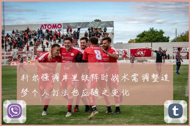 科尔强调库里缺阵时战术需调整追梦个人打法也应随之变化