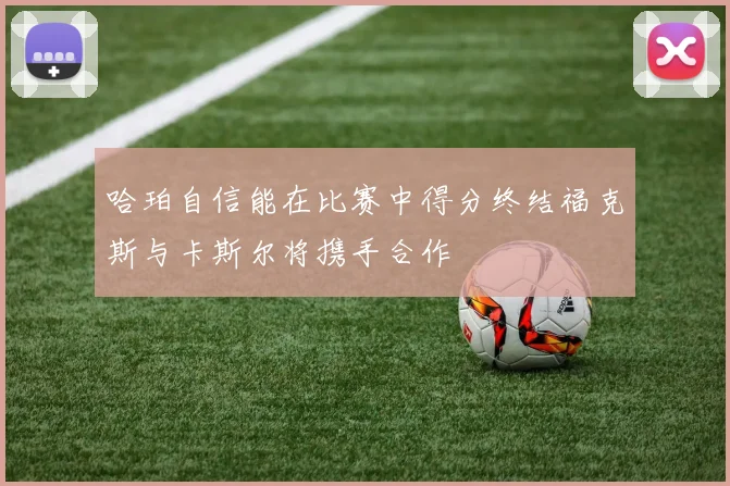 哈珀自信能在比赛中得分终结福克斯与卡斯尔将携手合作