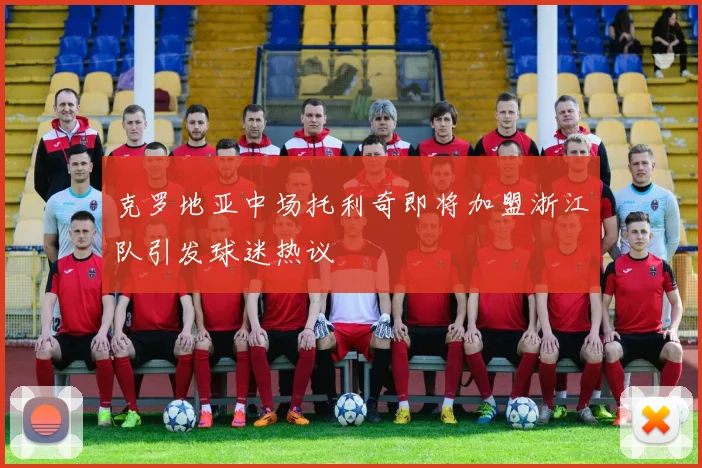 克罗地亚中场托利奇即将加盟浙江队引发球迷热议