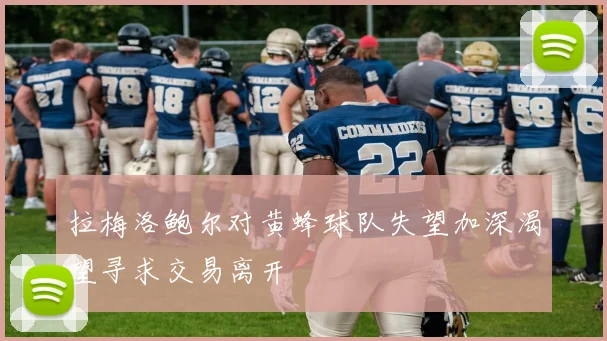 拉梅洛鲍尔对黄蜂球队失望加深渴望寻求交易离开