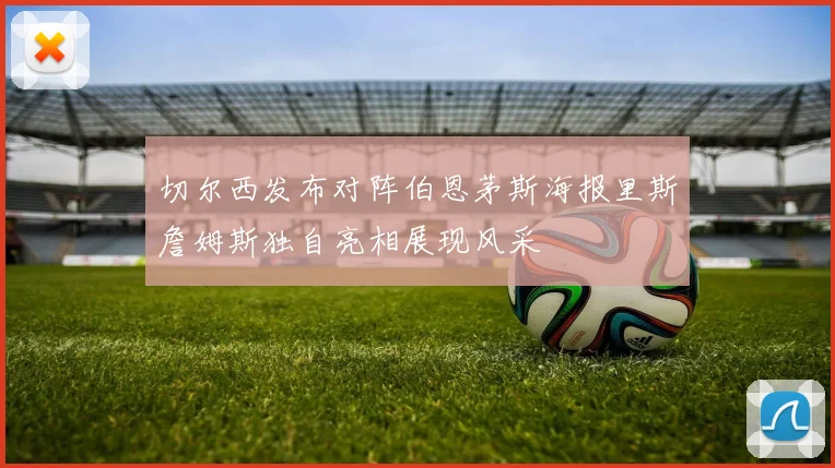 切尔西发布对阵伯恩茅斯海报里斯詹姆斯独自亮相展现风采