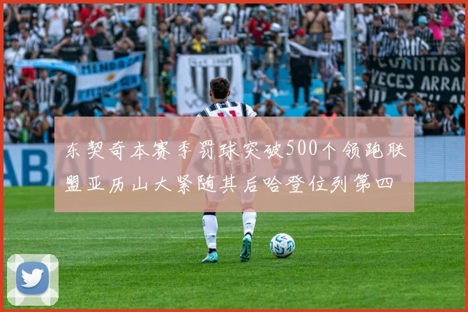 东契奇本赛季罚球突破500个领跑联盟亚历山大紧随其后哈登位列第四