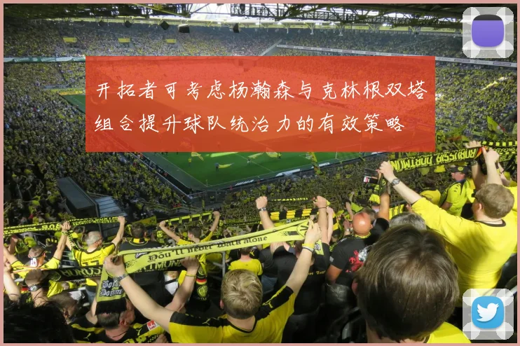 开拓者可考虑杨瀚森与克林根双塔组合提升球队统治力的有效策略