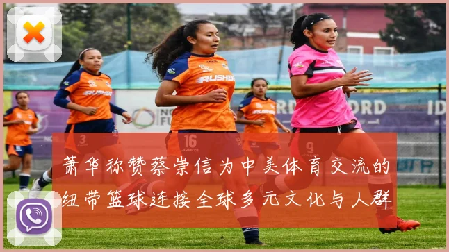 萧华称赞蔡崇信为中美体育交流的纽带篮球连接全球多元文化与人群