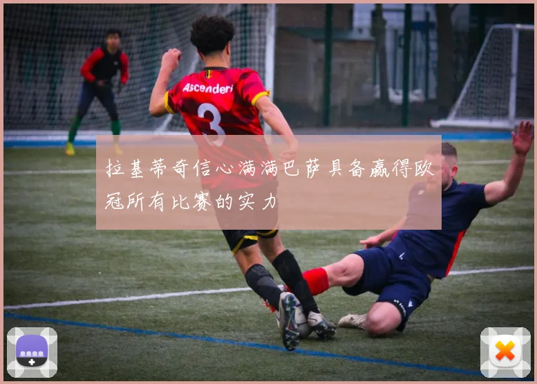 拉基蒂奇信心满满巴萨具备赢得欧冠所有比赛的实力