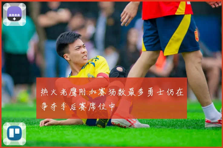 热火老鹰附加赛场数最多勇士仍在争夺季后赛席位中