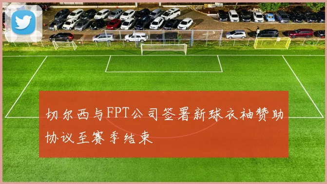 切尔西与FPT公司签署新球衣袖赞助协议至赛季结束